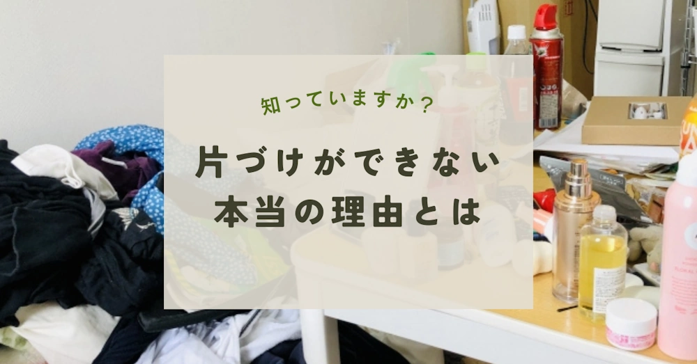 片づけができない本当の理由とは