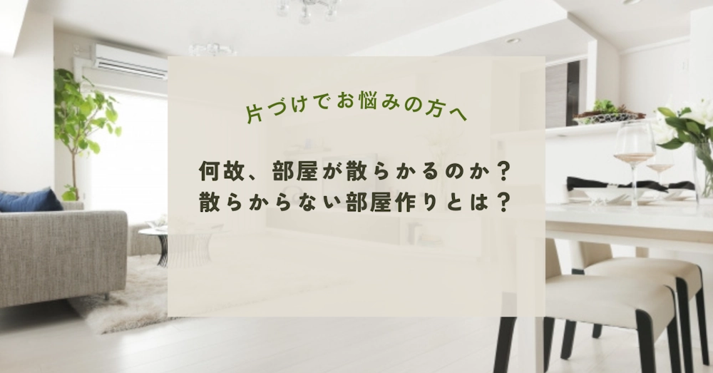 何故、部屋が散らかるのか？散らからない部屋作りとは？